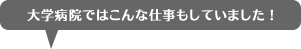 大学病院ではこんな仕事もしていました！