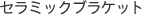 セラミックブラケット  