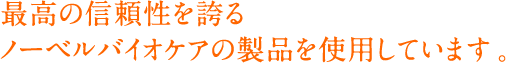 最高の信頼性を誇るノーベルバイオケアの製品を使用しています