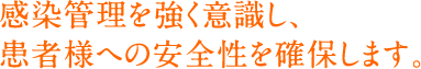 感染管理を強く意識し、患者様への安全性を確保します 